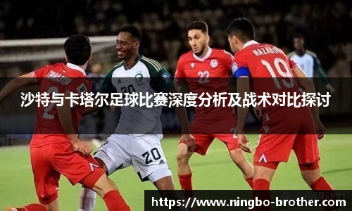 沙特与卡塔尔足球比赛深度分析及战术对比探讨