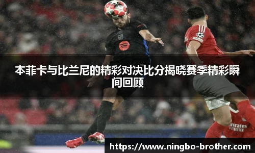 本菲卡与比兰尼的精彩对决比分揭晓赛季精彩瞬间回顾